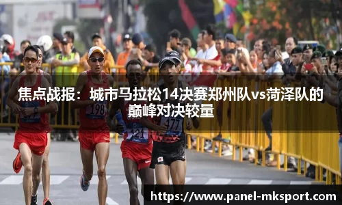 焦点战报：城市马拉松14决赛郑州队vs菏泽队的巅峰对决较量